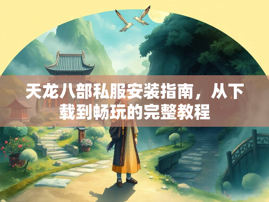 天龙八部私服安装指南，从下载到畅玩的完整教程