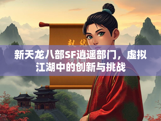 新天龙八部SF逍遥部门，虚拟江湖中的创新与挑战  第2张