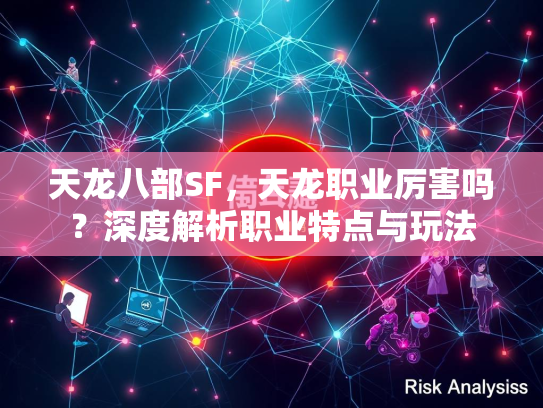 天龙八部SF，天龙职业厉害吗？深度解析职业特点与玩法