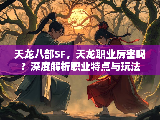 天龙八部SF，天龙职业厉害吗？深度解析职业特点与玩法