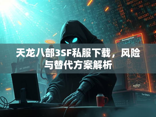 天龙八部3SF私服下载，风险与替代方案解析
