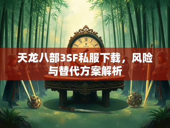 天龙八部3SF私服下载，风险与替代方案解析