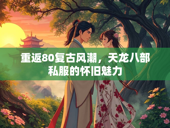 重返80复古风潮，天龙八部私服的怀旧魅力