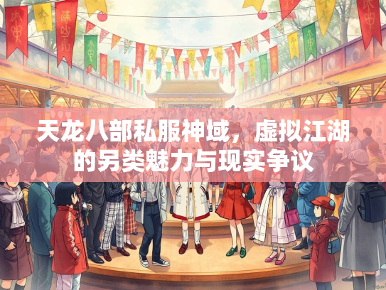 天龙八部私服神域，虚拟江湖的另类魅力与现实争议