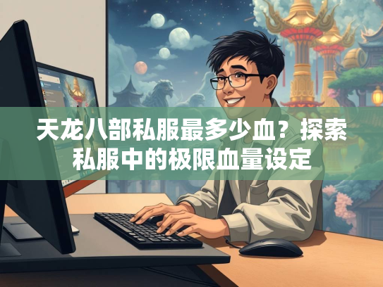 天龙八部私服最多少血？探索私服中的极限血量设定