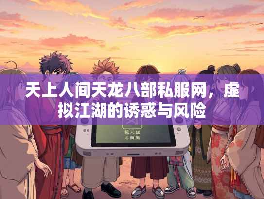 天上人间天龙八部私服网，虚拟江湖的诱惑与风险