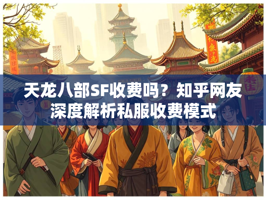 天龙八部SF收费吗？知乎网友深度解析私服收费模式