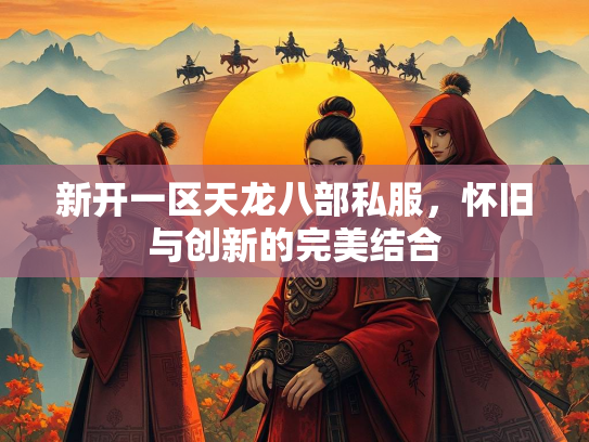 新开一区天龙八部私服，怀旧与创新的完美结合