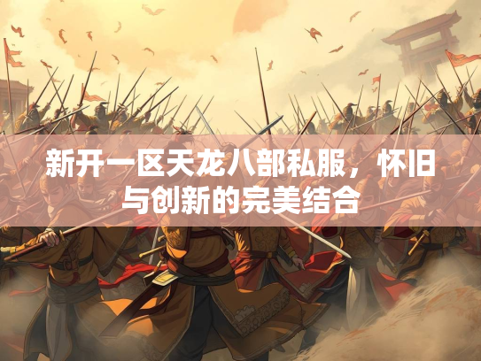 新开一区天龙八部私服，怀旧与创新的完美结合