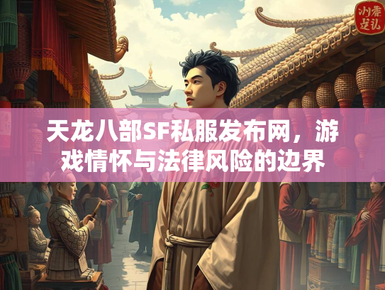 天龙八部SF私服发布网，游戏情怀与法律风险的边界