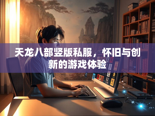 天龙八部竖版私服，怀旧与创新的游戏体验