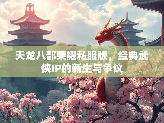 天龙八部荣耀私服版，经典武侠IP的新生与争议