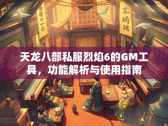 天龙八部私服烈焰6的GM工具,功能解析与使用指南 第2张 天龙八部私服烈焰6的GM工具,功能解析与使用指南 第2张