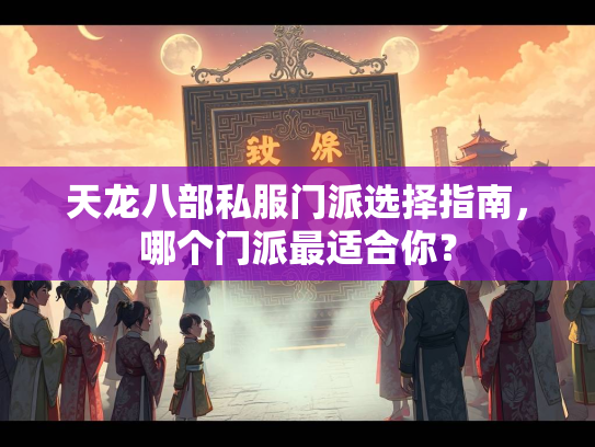 天龙八部私服门派选择指南，哪个门派最适合你？