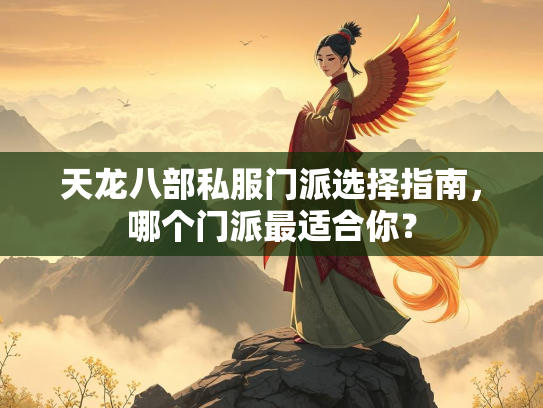 天龙八部私服门派选择指南，哪个门派最适合你？