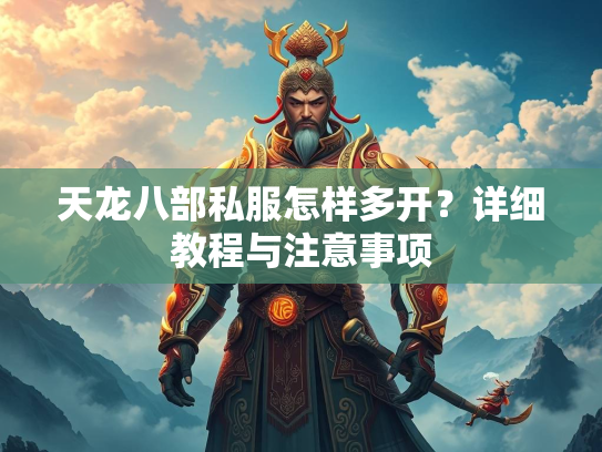 天龙八部私服怎样多开？详细教程与注意事项