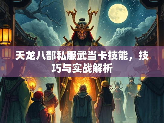 天龙八部私服武当卡技能，技巧与实战解析