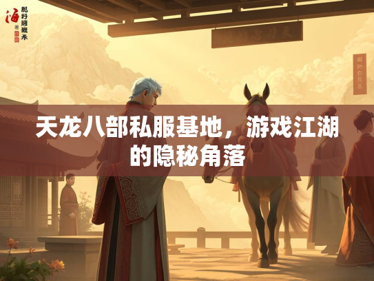 天龙八部私服基地，游戏江湖的隐秘角落