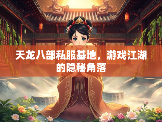 天龙八部私服基地，游戏江湖的隐秘角落