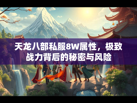 天龙八部私服8W属性，极致战力背后的秘密与风险
