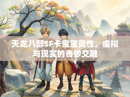 天龙八部SF卡宝宝灵性，虚拟与现实的奇妙交融