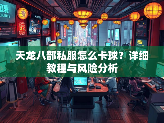 天龙八部私服怎么卡球？详细教程与风险分析