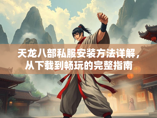天龙八部私服安装方法详解，从下载到畅玩的完整指南  第2张