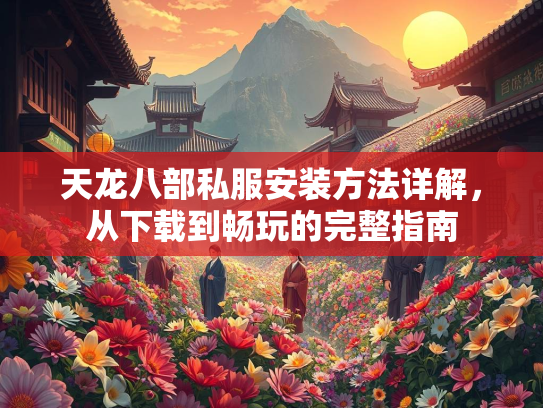 天龙八部私服安装方法详解，从下载到畅玩的完整指南  第3张