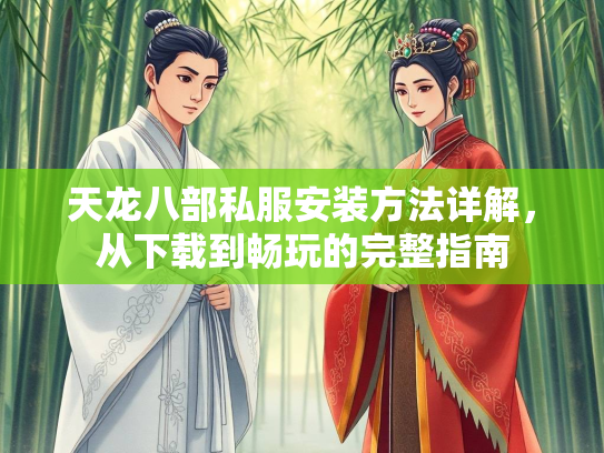 天龙八部私服安装方法详解，从下载到畅玩的完整指南