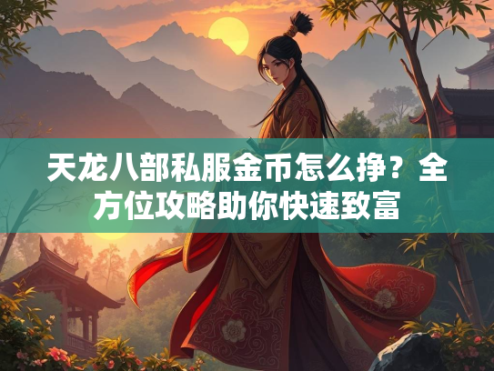 天龙八部私服金币怎么挣？全方位攻略助你快速致富