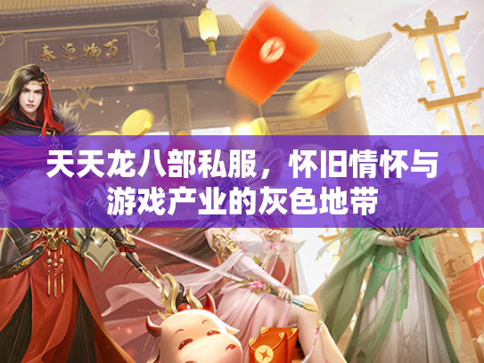 天天龙八部私服，怀旧情怀与游戏产业的灰色地带