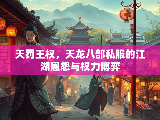 天罚王权，天龙八部私服的江湖恩怨与权力博弈
