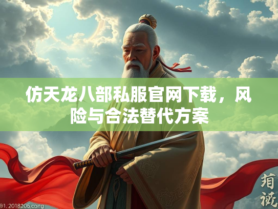 仿天龙八部私服官网下载，风险与合法替代方案