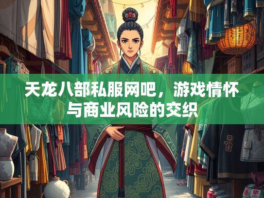 天龙八部私服网吧，游戏情怀与商业风险的交织