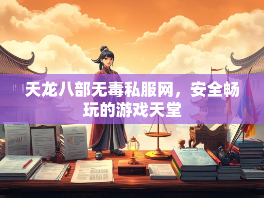 天龙八部无毒私服网，安全畅玩的游戏天堂  第3张
