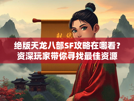 绝版天龙八部SF攻略在哪看？资深玩家带你寻找最佳资源  第2张