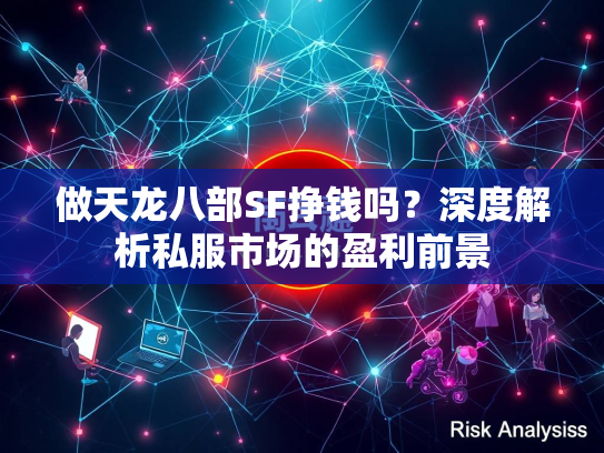 做天龙八部SF挣钱吗？深度解析私服市场的盈利前景