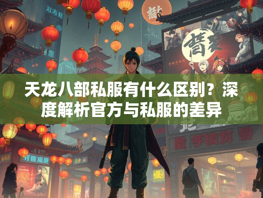 天龙八部私服有什么区别？深度解析官方与私服的差异  第2张