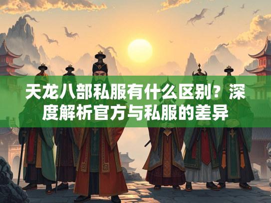 天龙八部私服有什么区别？深度解析官方与私服的差异  第3张