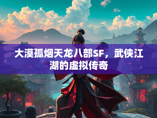 大漠孤烟天龙八部SF，武侠江湖的虚拟传奇
