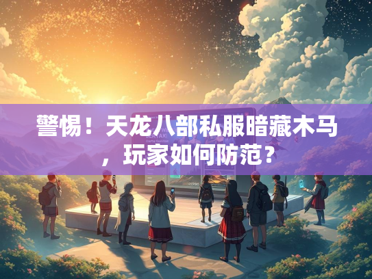 警惕！天龙八部私服暗藏木马，玩家如何防范？  第2张