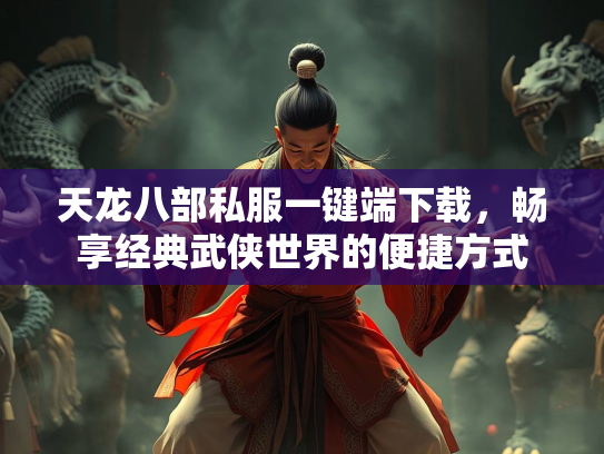 天龙八部私服一键端下载，畅享经典武侠世界的便捷方式