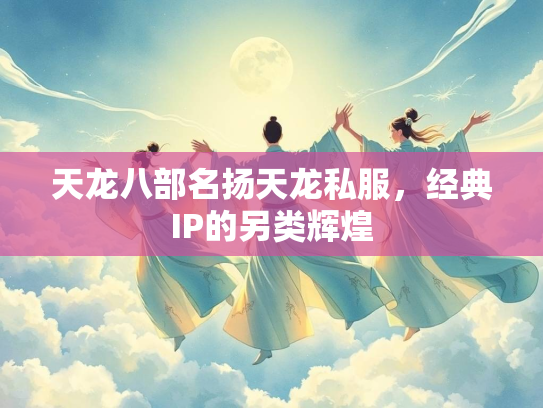 天龙八部名扬天龙私服，经典IP的另类辉煌