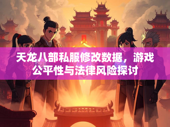 天龙八部私服修改数据，游戏公平性与法律风险探讨