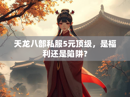 天龙八部私服5元顶级，是福利还是陷阱？  第2张