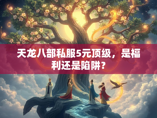 天龙八部私服5元顶级，是福利还是陷阱？