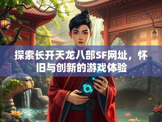 探索长开天龙八部SF网址，怀旧与创新的游戏体验