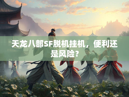 天龙八部SF脱机挂机，便利还是风险？  第3张