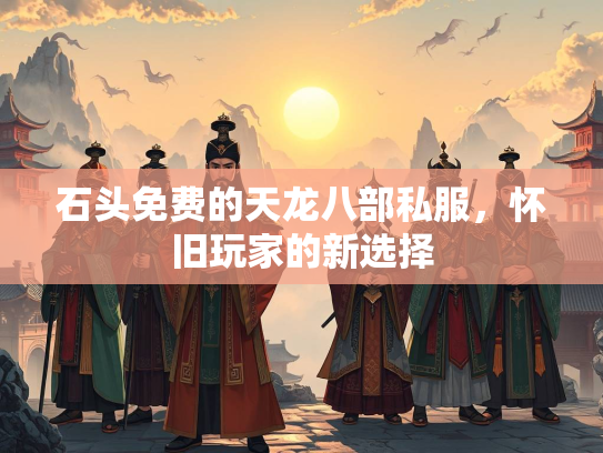 石头免费的天龙八部私服，怀旧玩家的新选择