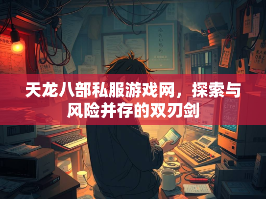 天龙八部私服游戏网，探索与风险并存的双刃剑  第3张